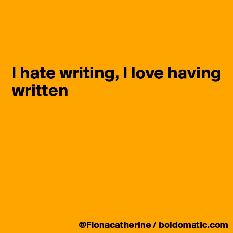 


I hate writing, I love having 
written






