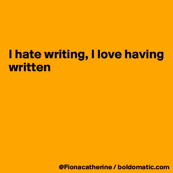 


I hate writing, I love having 
written






