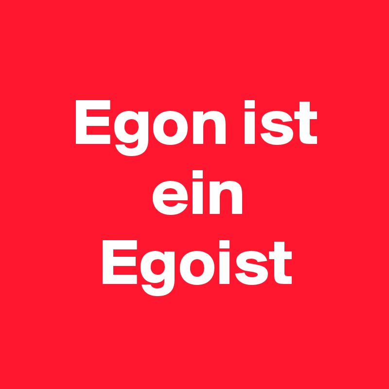 
    Egon ist
          ein
      Egoist
