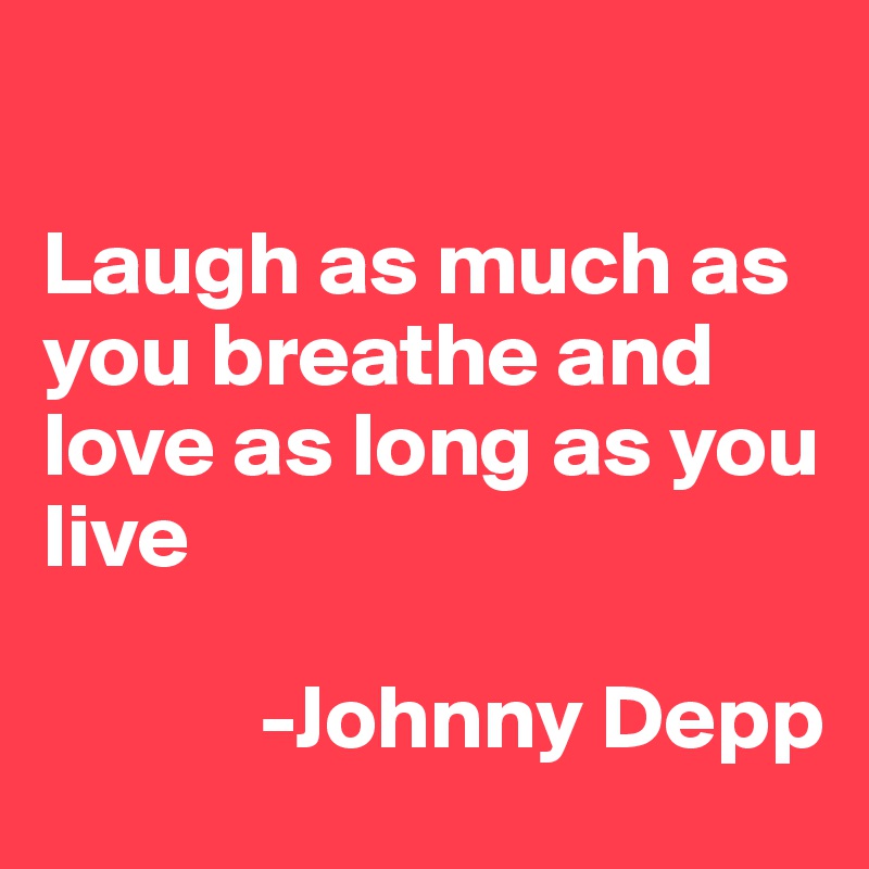

Laugh as much as you breathe and love as long as you live
 
            -Johnny Depp