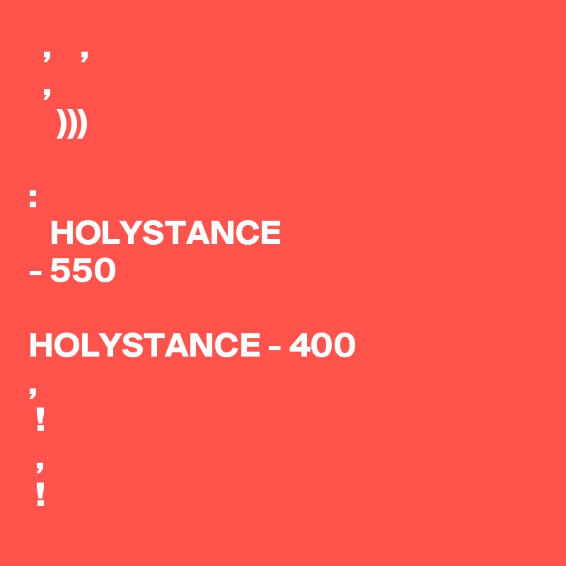 ? ??? ?????, ? ??? ?? ?????, ??????? ?? ????????, ? ????? ?? ????? ?????? ? ??????)))

???????:
??????? ? ????? HOLYSTANCE - 550?
???????? ? ????? HOLYSTANCE - 400?
???????, ?????????? ??????? ??????????! 
??????? ??????, ??? ???????? ???????????! 