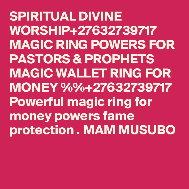 SPIRITUAL DIVINE WORSHIP+27632739717 MAGIC RING POWERS FOR PASTORS & PROPHETS MAGIC WALLET RING FOR MONEY %%+27632739717 Powerful magic ring for money powers fame protection . MAM MUSUBO