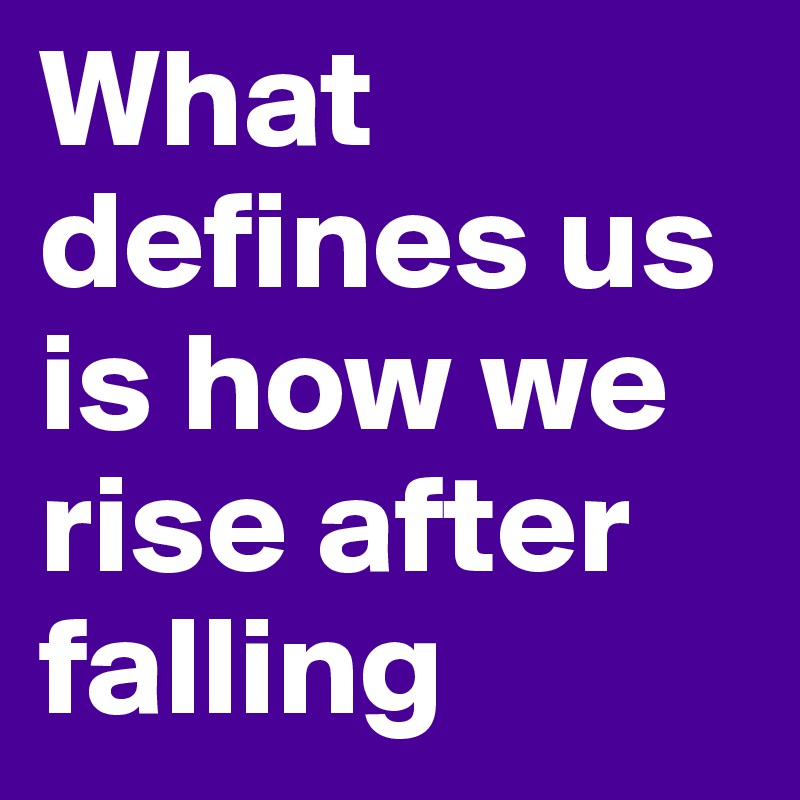 What defines us is how we rise after falling