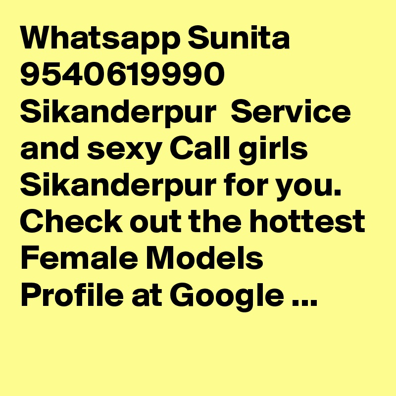 Whatsapp Sunita 9540619990 Sikanderpur  Service and sexy Call girls Sikanderpur for you. Check out the hottest Female Models Profile at Google ...
