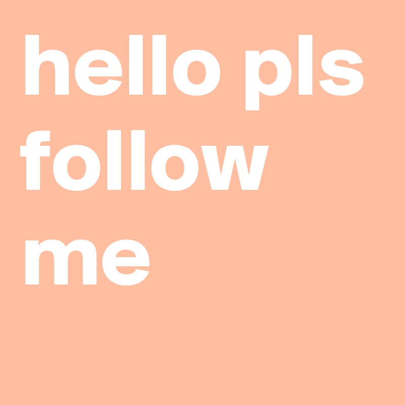 hello pls follow me