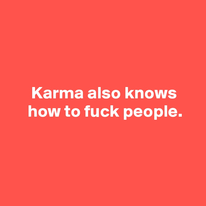 



      Karma also knows          how to fuck people.



