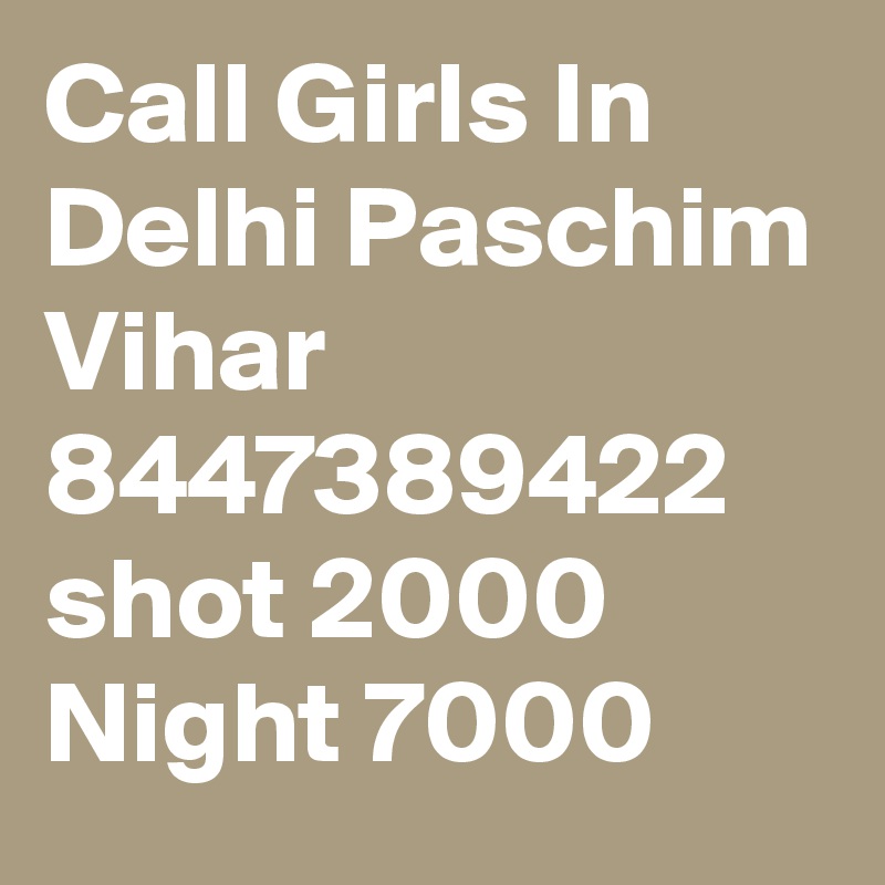 Call Girls In Delhi Paschim Vihar 8447389422 shot 2000 Night 7000