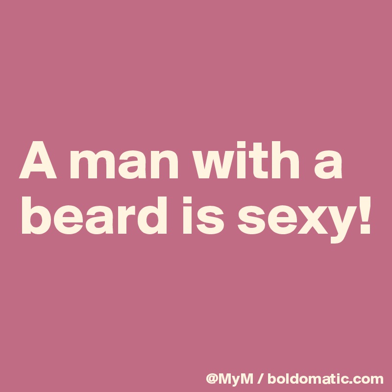 

A man with a beard is sexy!

