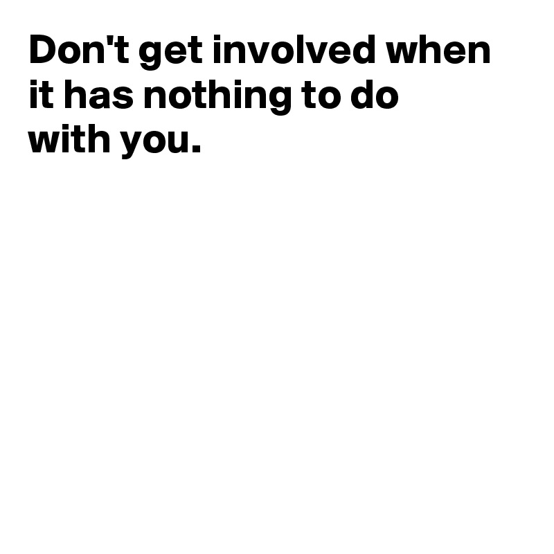 Don't get involved when it has nothing to do 
with you.







 