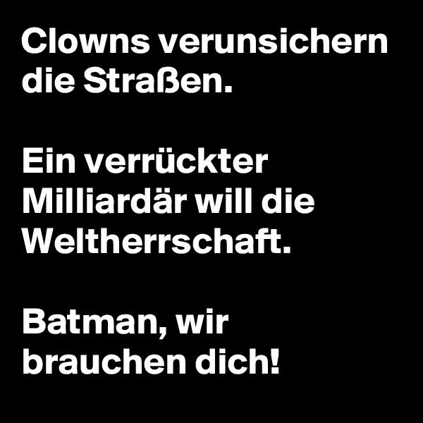 Clowns verunsichern die Straßen.

Ein verrückter Milliardär will die Weltherrschaft.

Batman, wir brauchen dich!