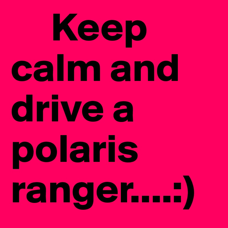      Keep
calm and drive a polaris ranger....:)