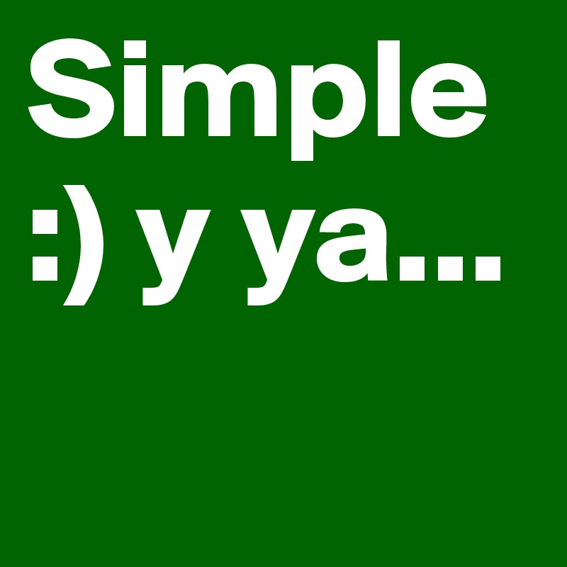 Simple :) y ya...