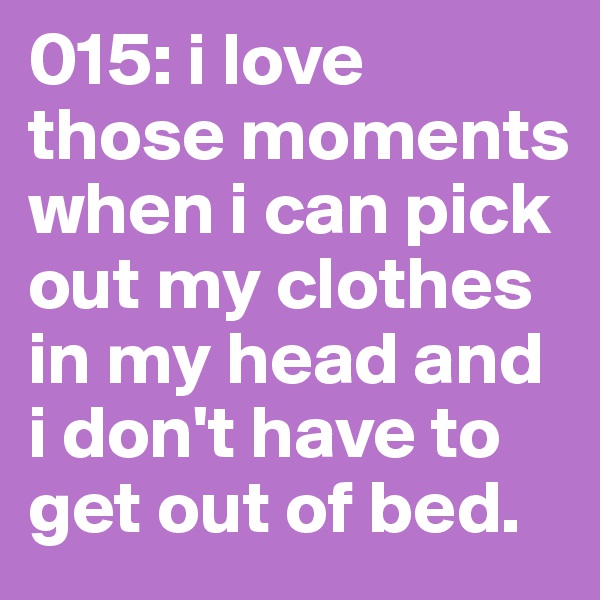 015: i love those moments when i can pick out my clothes in my head and i don't have to get out of bed. 