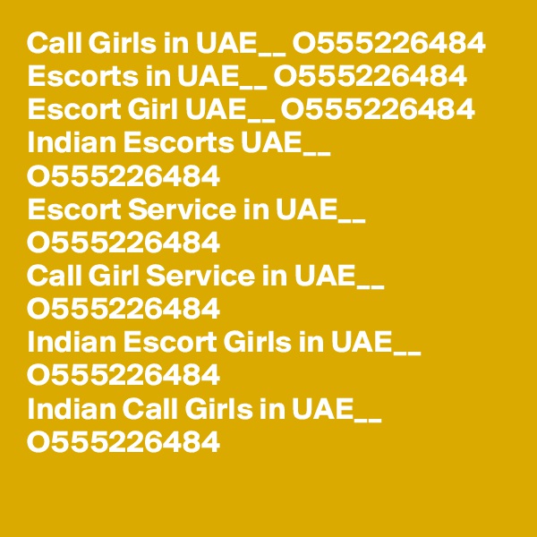 Call Girls in UAE__ O555226484  
Escorts in UAE__ O555226484  
Escort Girl UAE__ O555226484  
Indian Escorts UAE__  O555226484  
Escort Service in UAE__  O555226484  
Call Girl Service in UAE__  O555226484  
Indian Escort Girls in UAE__  O555226484  
Indian Call Girls in UAE__  O555226484  
