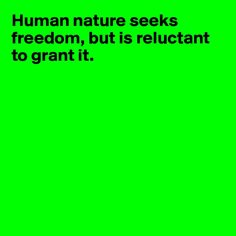 Human nature seeks freedom, but is reluctant to grant it. 








