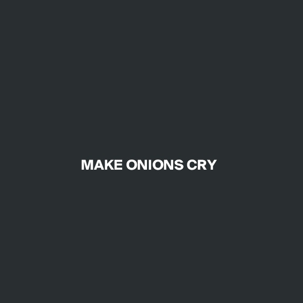 








                      MAKE ONIONS CRY






