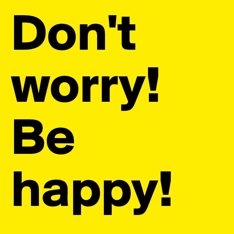 Don't worry! Be happy!