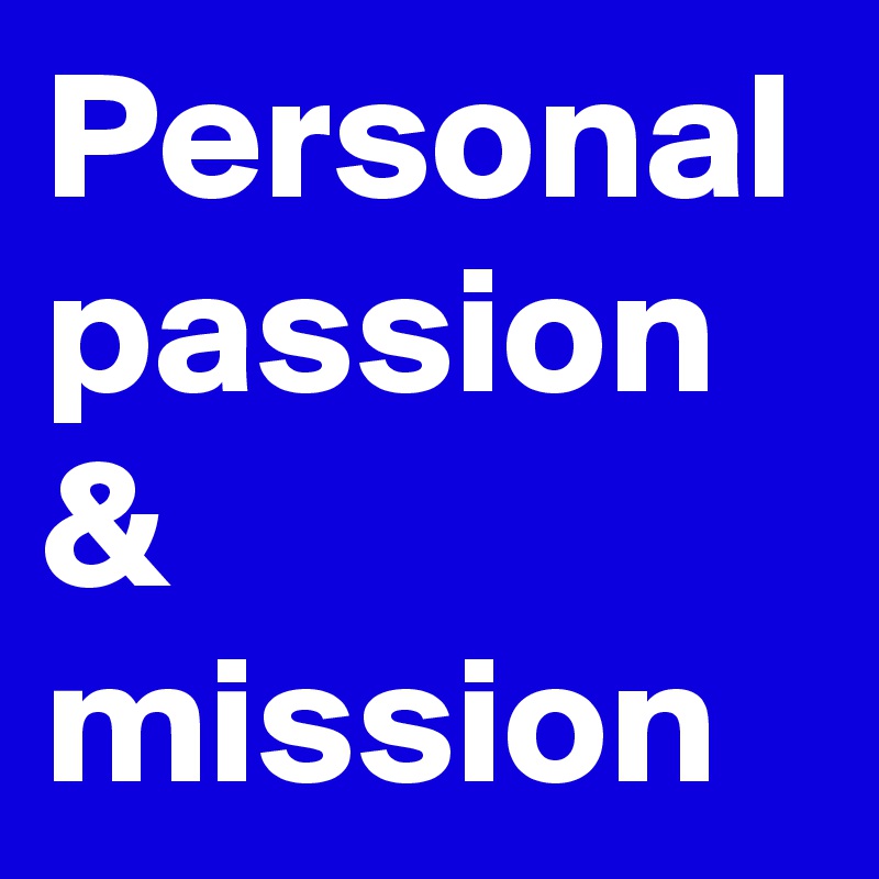 Personal passion & mission