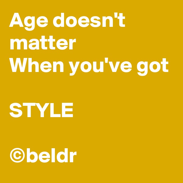 Age doesn't matter
When you've got

STYLE

©beldr