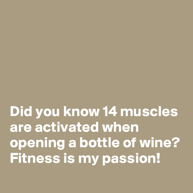 





Did you know 14 muscles are activated when opening a bottle of wine? Fitness is my passion!