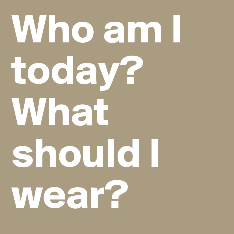 Who am I today? What should I wear?