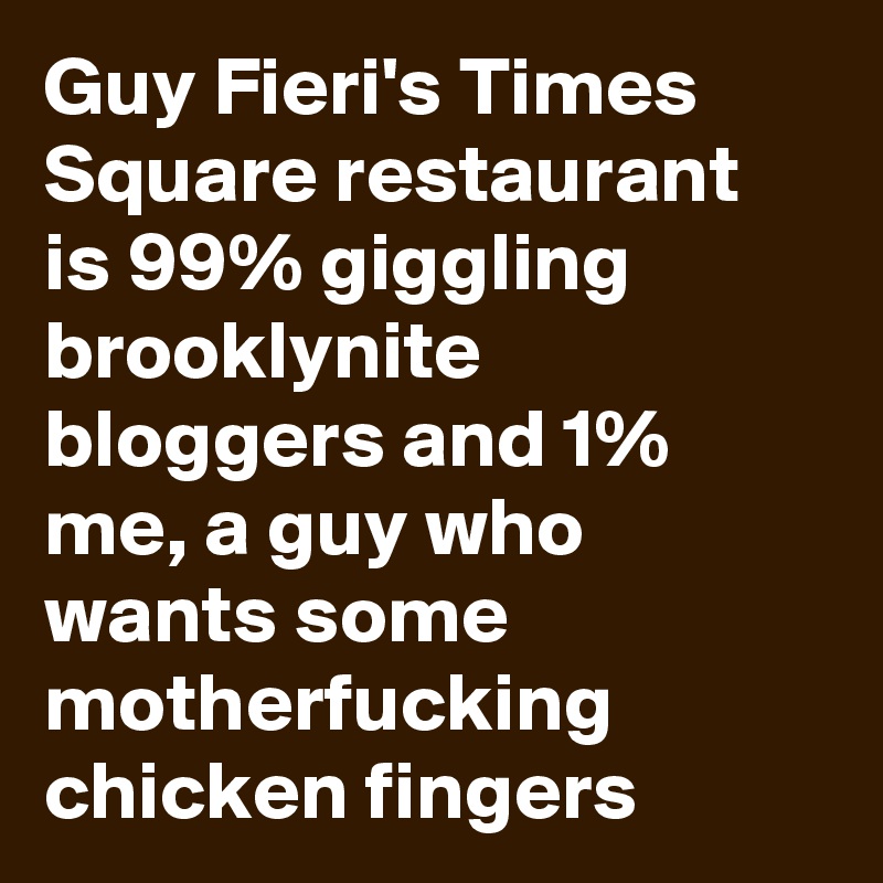 Guy Fieri's Times Square restaurant is 99% giggling brooklynite bloggers and 1% me, a guy who wants some motherfucking chicken fingers