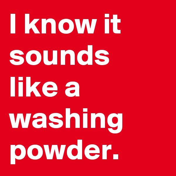 I know it sounds like a washing powder. 