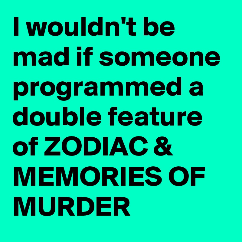I wouldn't be mad if someone programmed a double feature of ZODIAC & MEMORIES OF MURDER