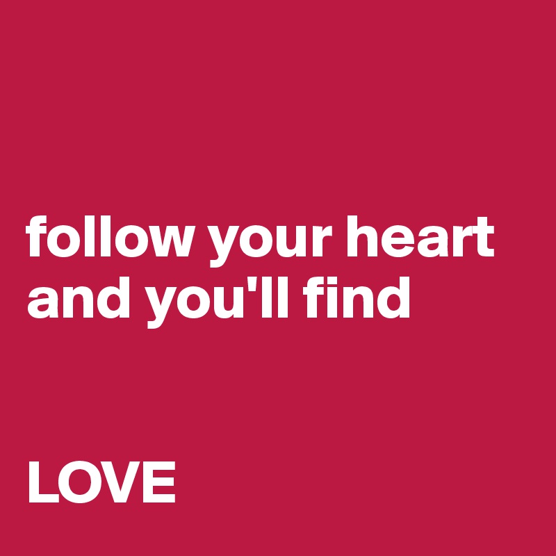 


follow your heart and you'll find 


LOVE