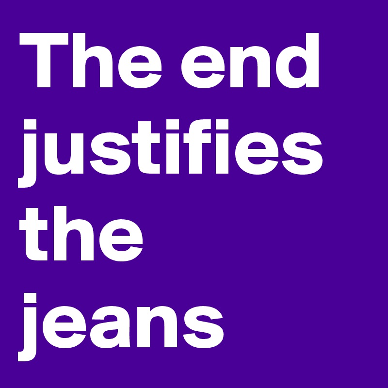 The end justifies the jeans