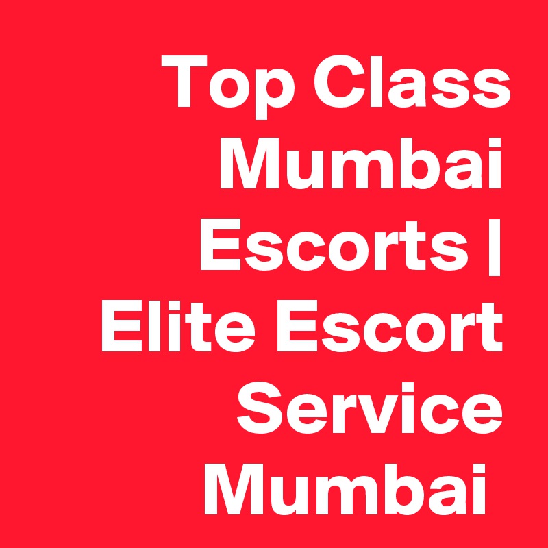 Top Class Mumbai Escorts | Elite Escort Service Mumbai 