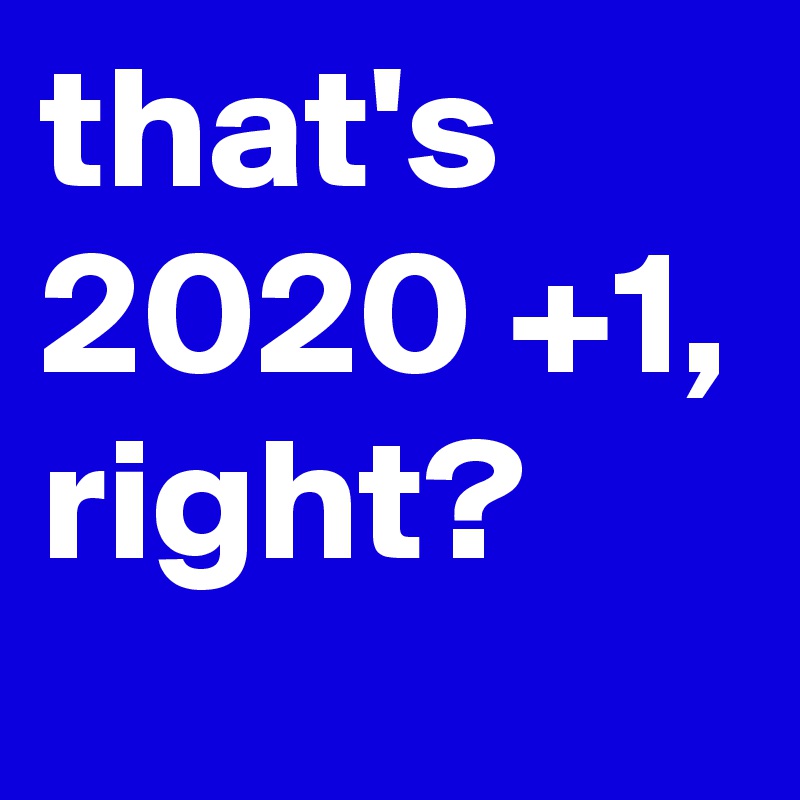 that's 2020 +1, right?