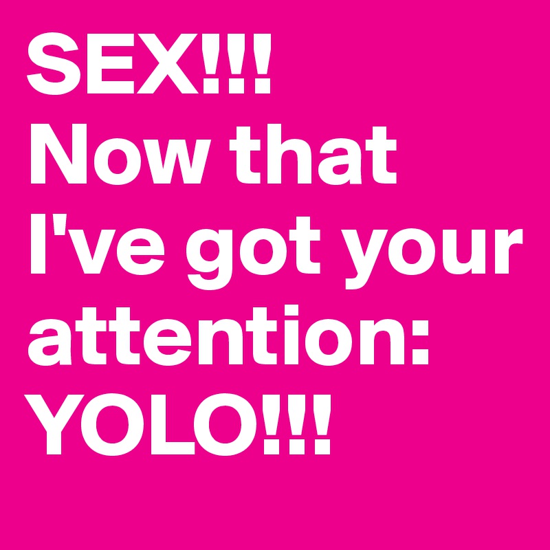 SEX!!!
Now that I've got your attention:
YOLO!!!