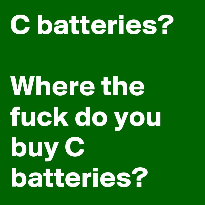 C batteries?

Where the fuck do you buy C batteries?