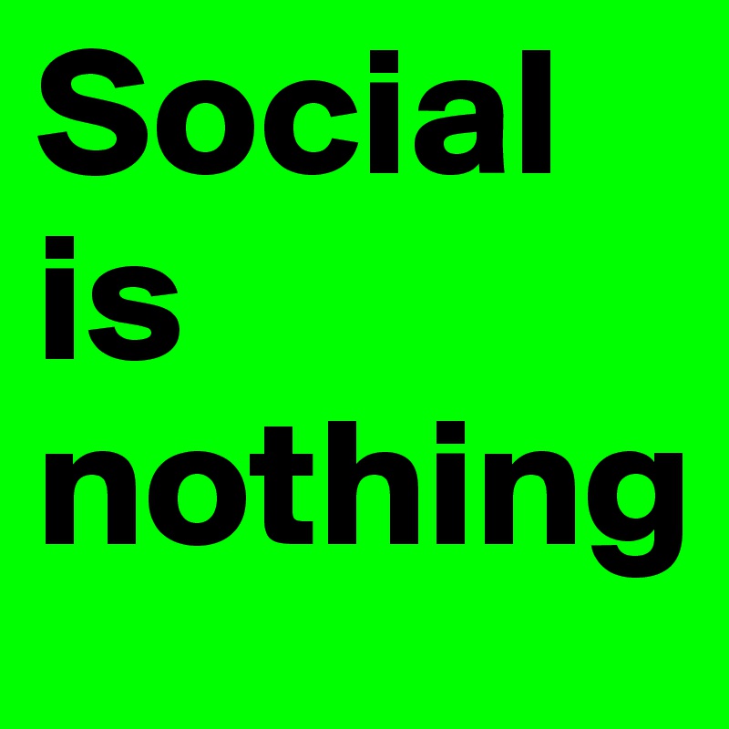 Social
is
nothing