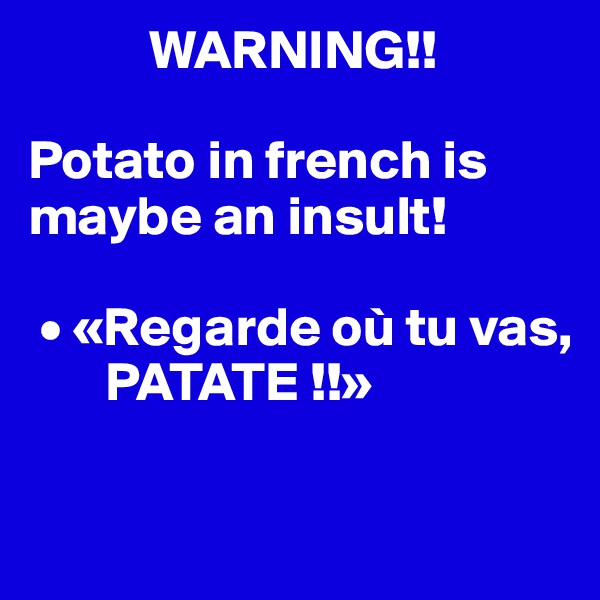            WARNING!!

Potato in french is maybe an insult!

 • «Regarde où tu vas, 
       PATATE !!»

