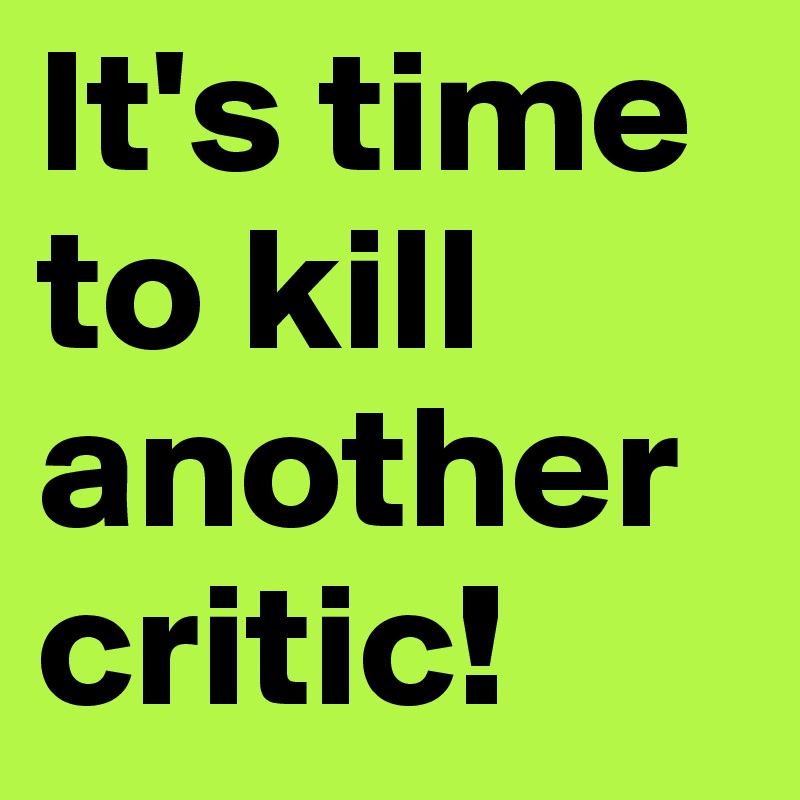 It's time to kill another critic! 