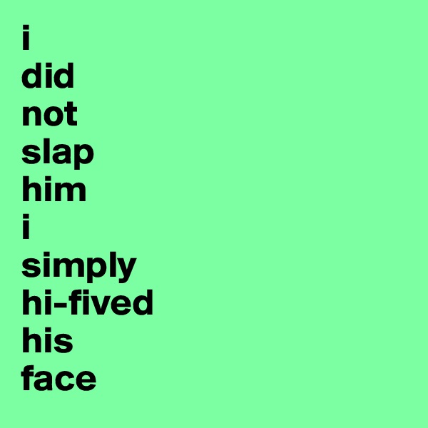 i
did
not
slap
him
i
simply
hi-fived
his
face