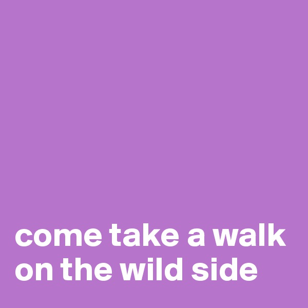 





come take a walk on the wild side