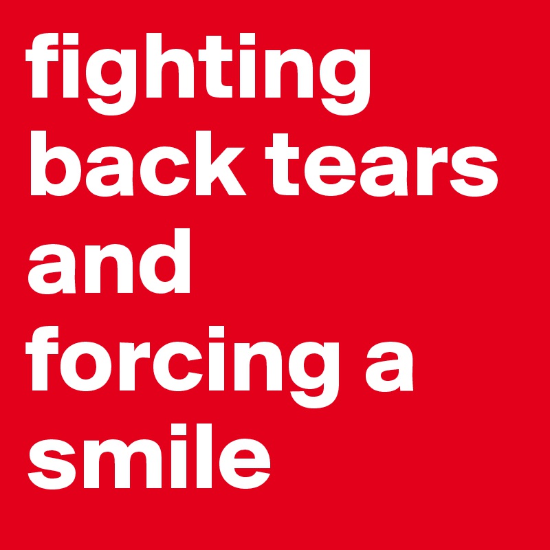fighting back tears and forcing a smile