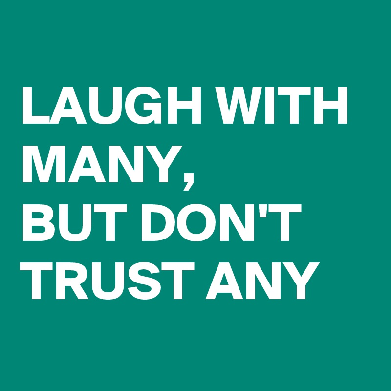 
LAUGH WITH MANY,
BUT DON'T TRUST ANY 
