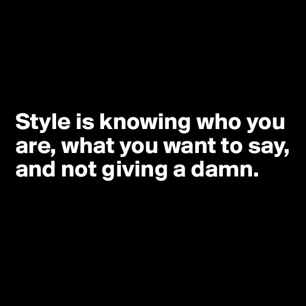 



Style is knowing who you are, what you want to say, and not giving a damn.



