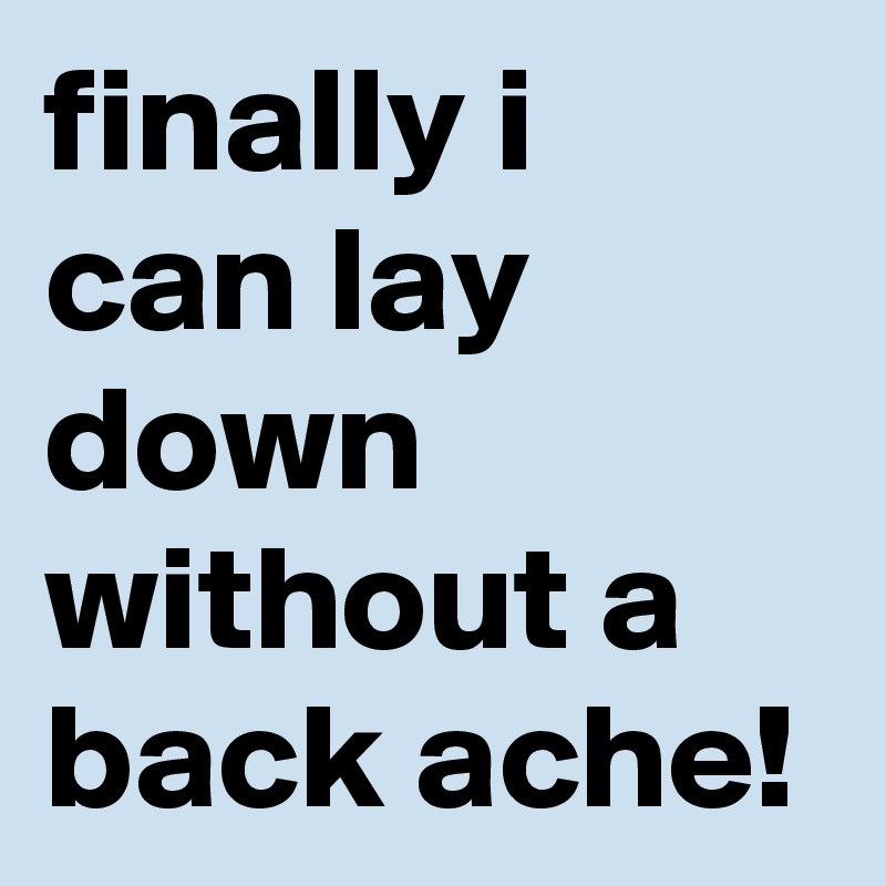 finally i can lay down without a back ache!
