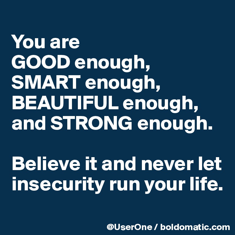 You Are Good Enough Smart Enough Beautiful Enough And Strong Enough Believe It And Never Let Insecurity Run Your Life Post By Userone On Boldomatic