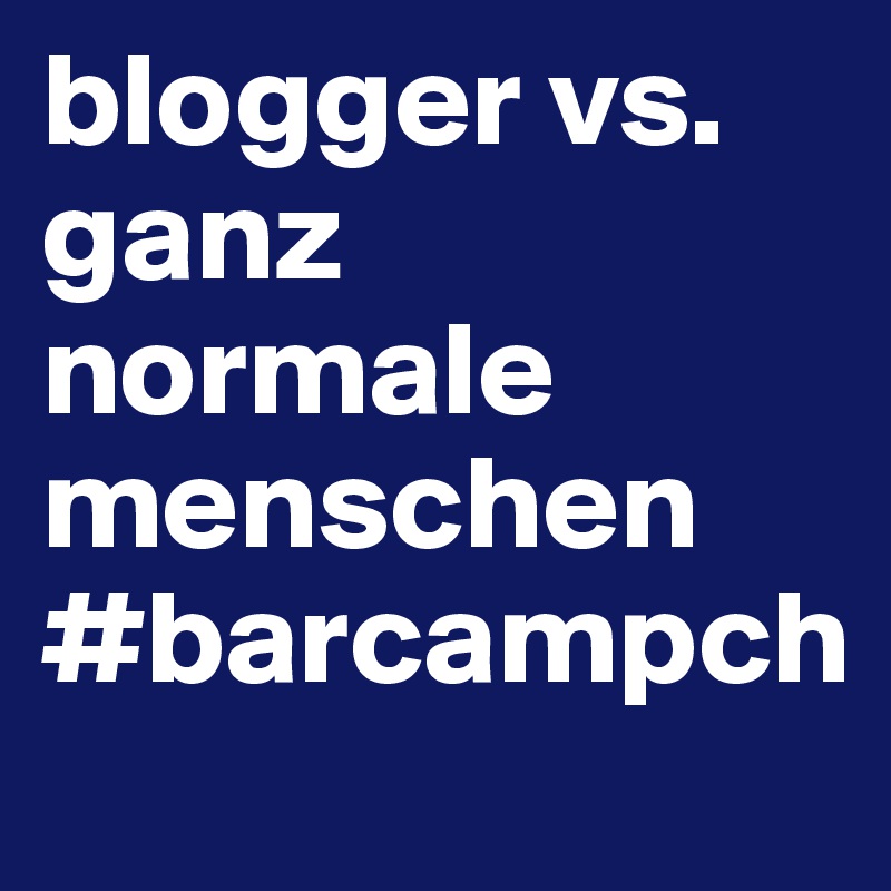 blogger vs. ganz normale menschen #barcampch