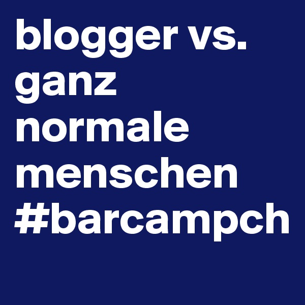 blogger vs. ganz normale menschen #barcampch