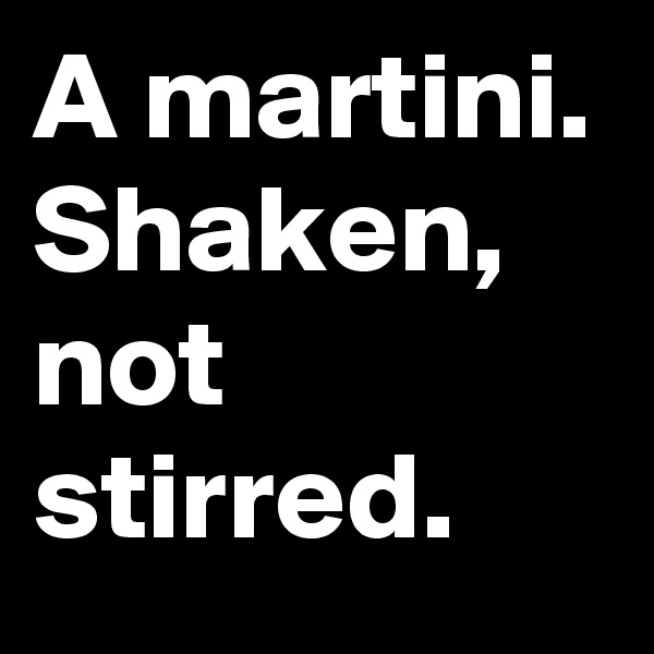 A martini. Shaken, not stirred.