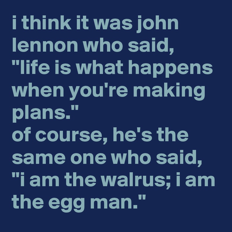 i-think-it-was-john-lennon-who-said-life-is-what-happens-when-you-re