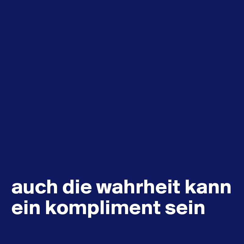 







auch die wahrheit kann ein kompliment sein