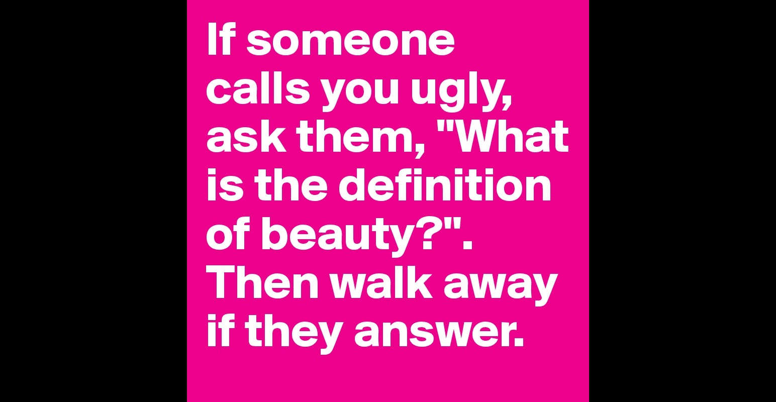 if-someone-calls-you-ugly-ask-them-what-is-the-definition-of-beauty